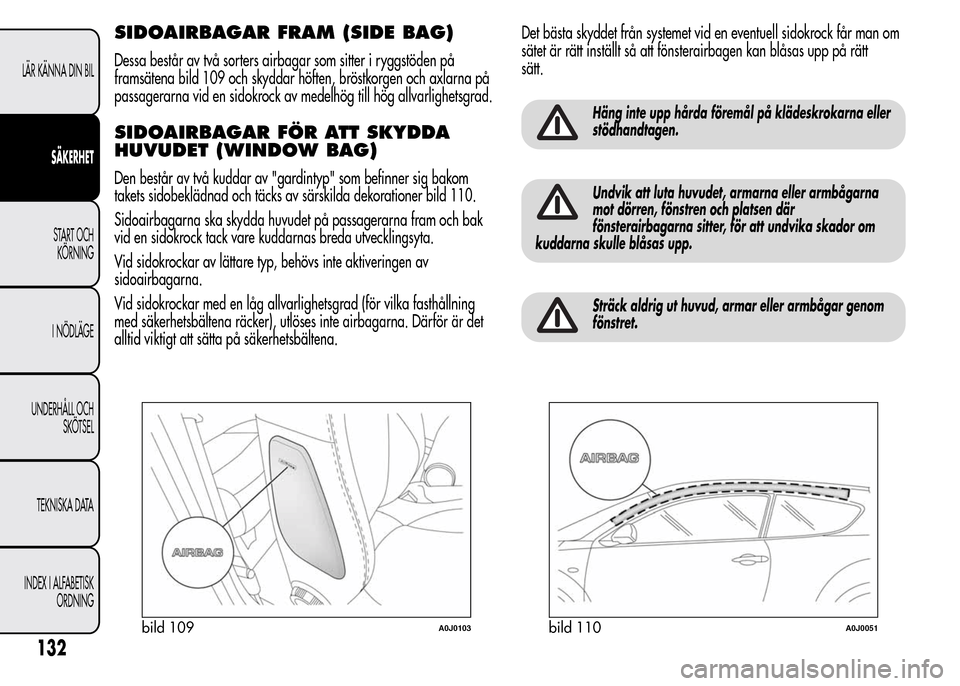 Alfa Romeo MiTo 2016  Ägarmanual (in Swedish) SIDOAIRBAGAR FRAM (SIDE BAG)
Dessa består av två sorters airbagar som sitter i ryggstöden på
framsätena bild 109 och skyddar höften, bröstkorgen och axlarna på
passagerarna vid en sidokrock av