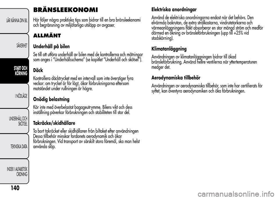 Alfa Romeo MiTo 2016  Ägarmanual (in Swedish) BRÄNSLEEKONOMI
Här följer några praktiska tips som bidrar till en bra bränsleekonomi
och begränsning av miljöfarliga utsläpp av avgaser.
ALLMÄNT
Underhåll på bilen
Se till att utföra under