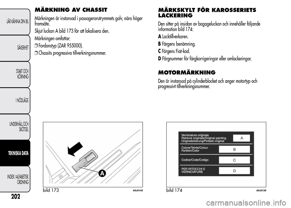 Alfa Romeo MiTo 2016  Ägarmanual (in Swedish) MÄRKNING AV CHASSIT
Märkningen är instansad i passagerarutrymmets golv, nära höger
framsäte.
Skjut luckan A bild 173 för att lokalisera den.
Märkningen omfattar:
❒Fordonstyp (ZAR 955000).
