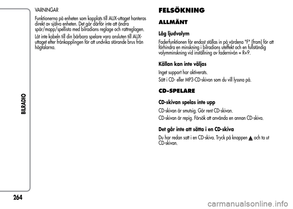 Alfa Romeo MiTo 2016  Ägarmanual (in Swedish) VARNINGAR
Funktionerna på enheten som kopplats till AUX-uttaget hanteras
direkt av själva enheten. Det går därför inte att ändra
spår/mapp/spellista med bilradions reglage och rattreglagen.
Lå