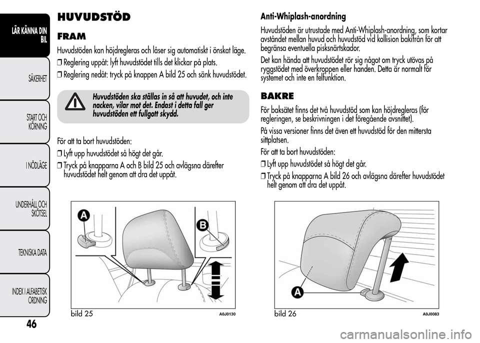 Alfa Romeo MiTo 2016  Ägarmanual (in Swedish) HUVUDSTÖD
FRAM
Huvudstöden kan höjdregleras och låser sig automatiskt i önskat läge.
❒Reglering uppåt: lyft huvudstödet tills det klickar på plats.
❒Reglering nedåt: tryck på knappen A 