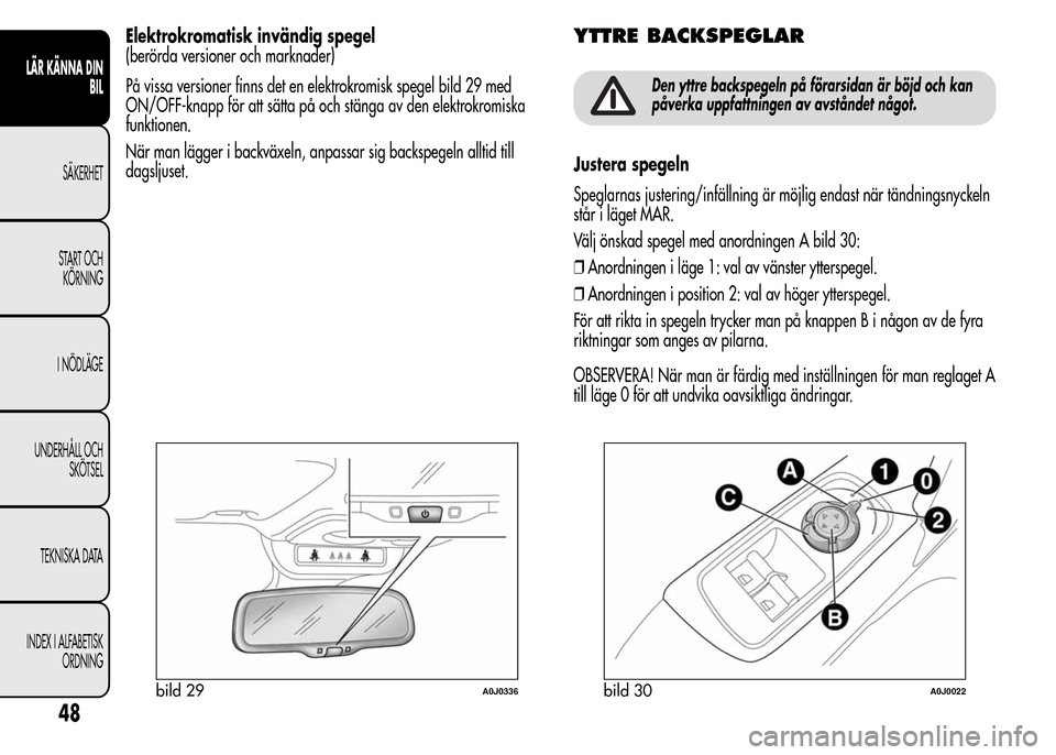 Alfa Romeo MiTo 2016  Ägarmanual (in Swedish) Elektrokromatisk invändig spegel
(berörda versioner och marknader)
På vissa versioner finns det en elektrokromisk spegel bild 29 med
ON/OFF-knapp för att sätta på och stänga av den elektrokromi