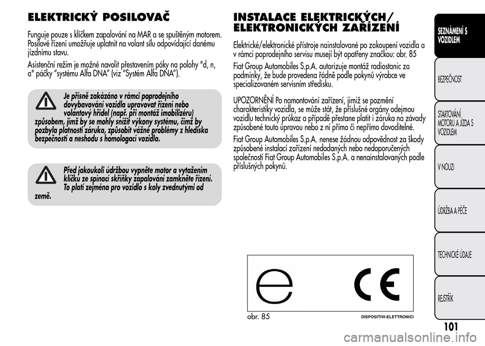 Alfa Romeo MiTo 2016  Návod k obsluze (in Czech) ELEKTRICKÝ POSILOVAČ
Funguje pouze s klíčkem zapalování na MAR a se spuštěným motorem.
Posilové řízení umožňuje uplatnit na volant sílu odpovídající danému
jízdnímu stavu.
Asiste