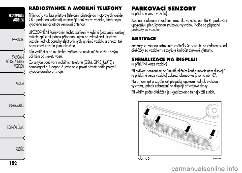 Alfa Romeo MiTo 2016  Návod k obsluze (in Czech) RADIOSTANICE A MOBILNÍ TELEFONY
Přijímací a vysílací přístroje (telefonní přístroje do motorových vozidel,
CB a podobná zařízení) se nesmějí používat ve vozidle, která nejsou
vyba