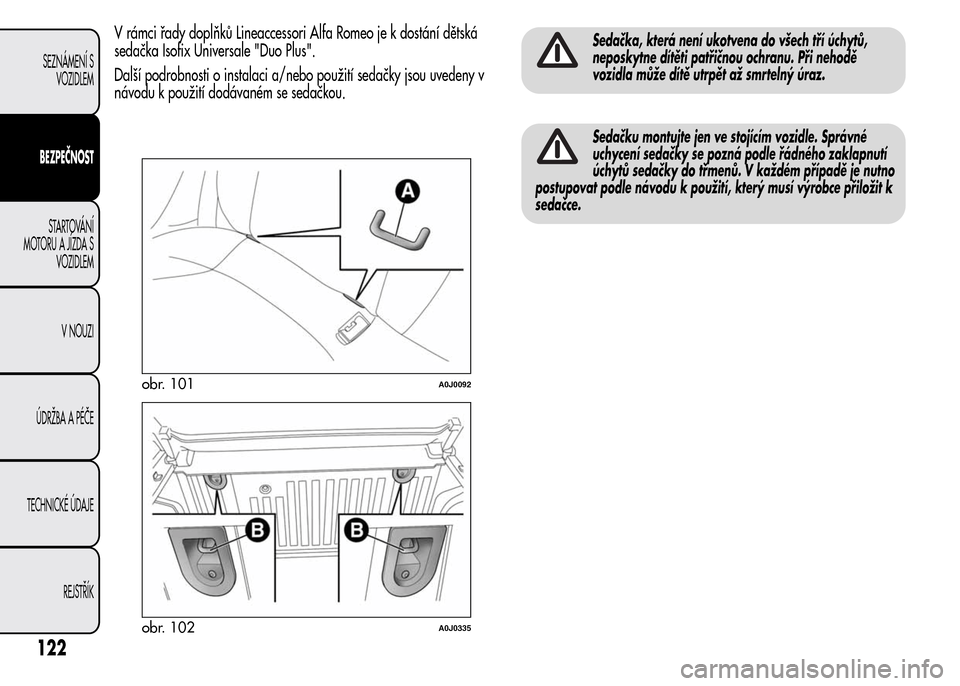 Alfa Romeo MiTo 2016  Návod k obsluze (in Czech) V rámci řady doplňků Lineaccessori Alfa Romeo je k dostání dětská
sedačka Isofix Universale "Duo Plus".
Další podrobnosti o instalaci a/nebo použití sedačky jsou uvedeny v
návodu k pou