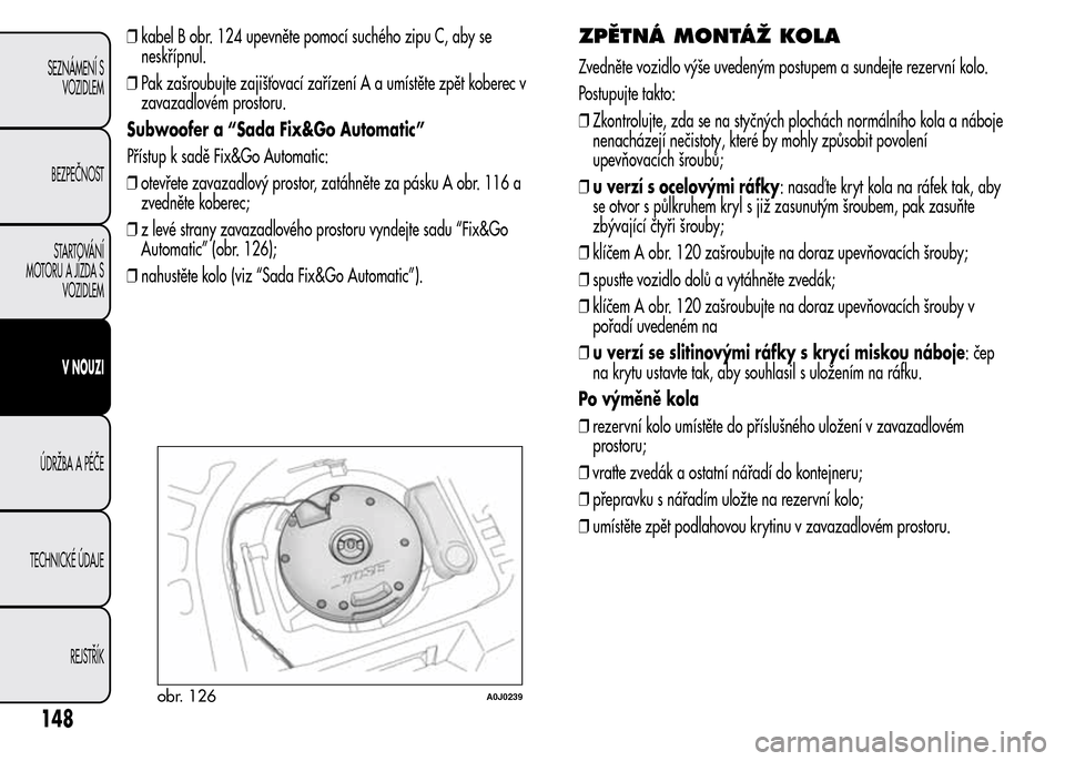 Alfa Romeo MiTo 2016  Návod k obsluze (in Czech) ❒kabel B obr. 124 upevněte pomocí suchého zipu C, aby se
neskřípnul.
❒Pak zašroubujte zajišťovací zařízení A a umístěte zpět koberec v
zavazadlovém prostoru.
Subwoofer a “Sada Fi