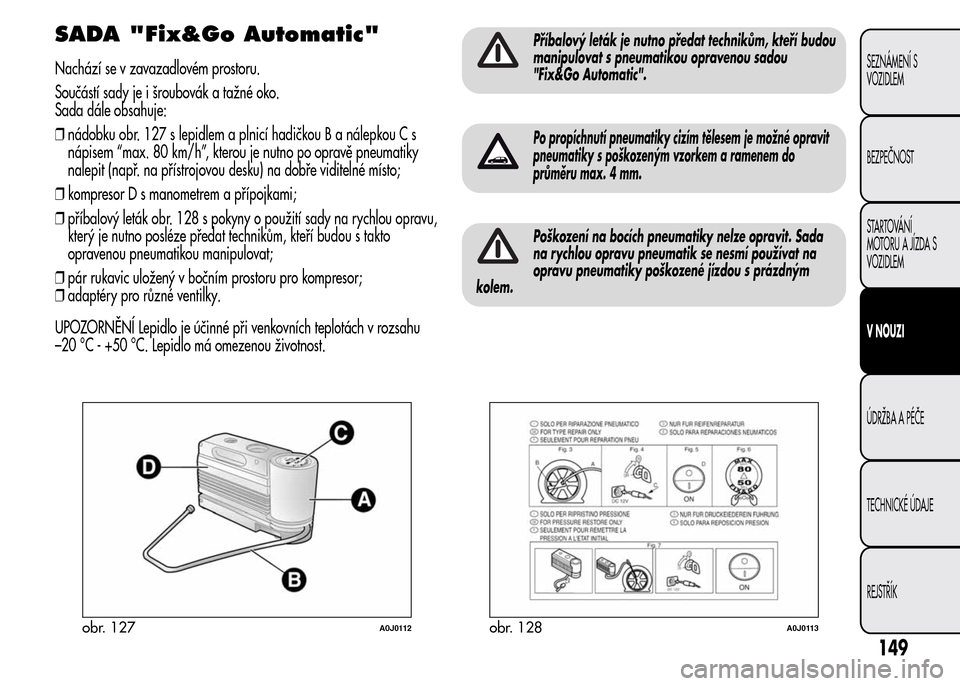 Alfa Romeo MiTo 2016  Návod k obsluze (in Czech) SADA "Fix&Go Automatic"
Nachází se v zavazadlovém prostoru.
Součástí sady je i šroubovák a tažné oko.
Sada dále obsahuje:
❒nádobku obr. 127 s lepidlem a plnicí hadičkou B a nálepkou C
