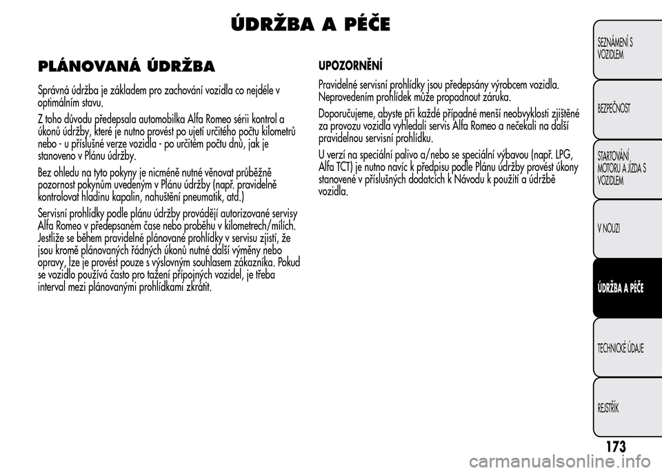 Alfa Romeo MiTo 2016  Návod k obsluze (in Czech) ÚDRŽBA A PÉČE
PLÁNOVANÁ ÚDRŽBA
Správná údržba je základem pro zachování vozidla co nejdéle v
optimálním stavu.
Z toho důvodu předepsala automobilka Alfa Romeo sérii kontrol a
úko
