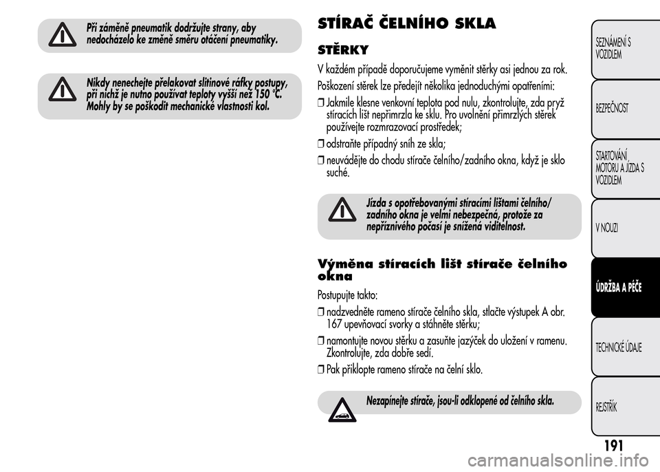 Alfa Romeo MiTo 2016  Návod k obsluze (in Czech) Při záměně pneumatik dodržujte strany, aby
nedocházelo ke změně směru otáčení pneumatiky.
Nikdy nenechejte přelakovat slitinové ráfky postupy,
při nichž je nutno používat teploty vy