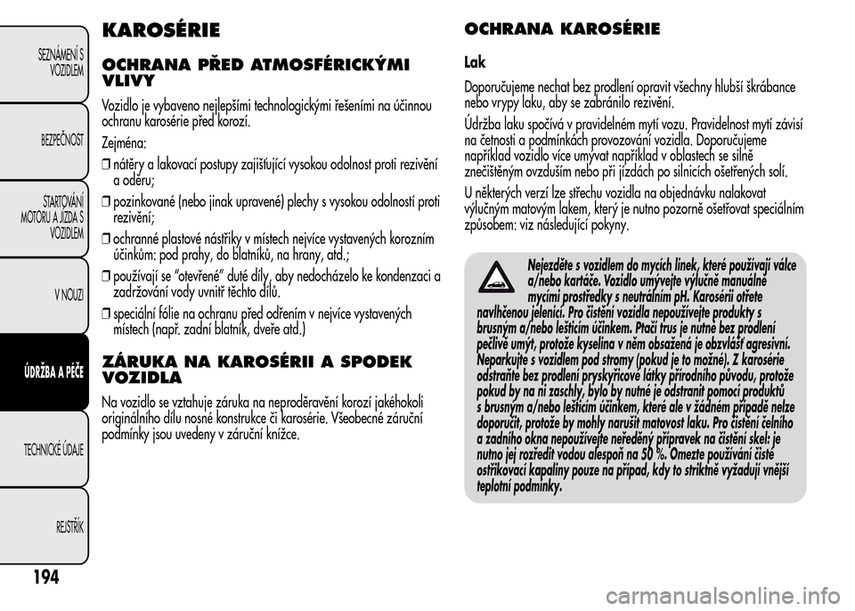 Alfa Romeo MiTo 2016  Návod k obsluze (in Czech) KAROSÉRIE
OCHRANA PŘED ATMOSFÉRICKÝMI
VLIVY
Vozidlo je vybaveno nejlepšími technologickými řešeními na účinnou
ochranu karosérie před korozí.
Zejména:
❒nátěry a lakovací postupy z