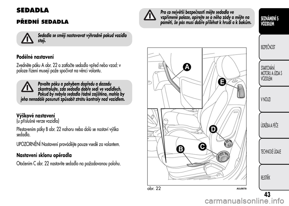 Alfa Romeo MiTo 2016  Návod k obsluze (in Czech) SEDADLA
PŘEDNÍ SEDADLA
Sedadla se smějí nastavovat výhradně pokud vozidlo
stojí.
Podélné nastavení
Zvedněte páku A obr. 22 a zatlačte sedadlo vpřed nebo vzad: v
poloze řízení musejí 