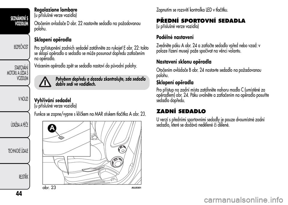 Alfa Romeo MiTo 2016  Návod k obsluze (in Czech) Regolazione lombare
(u příslušné verze vozidla)
Otočením ovladače D obr. 22 nastavíte sedadlo na požadovanou
polohu.
Sklopení opěradla
Pro zpřístupnění zadních sedadel zatáhněte za r
