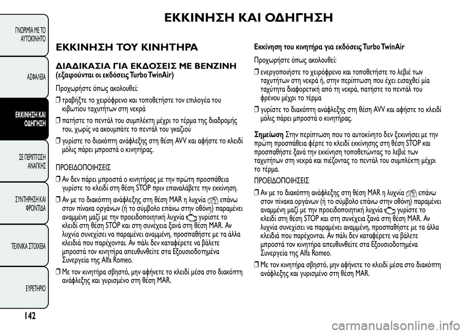Alfa Romeo MiTo 2016  Εγχειρίδιο χρήσης (in Greek) ΕΚΚΙΝΗΣΗ ΚΑΙ ΟΔΗΓΗΣΗ
ΕΚΚΙΝΗΣΗ ΤΟΥ ΚΙΝΗΤΗΡΑ
ΔΙΑΔΙΚΑΣΙΑ ΓΙΑ ΕΚΔΟΣΕΙΣ ΜΕ ΒΕΝΖΙΝΗ
(εξαιρούνται οι εκδόσεις Turbo Twi