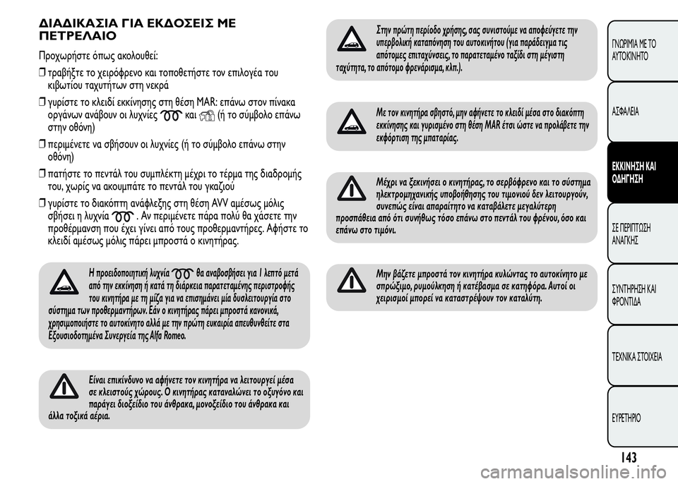 Alfa Romeo MiTo 2016  Εγχειρίδιο χρήσης (in Greek) ΔΙΑΔΙΚΑΣΙΑ ΓΙΑ ΕΚΔΟΣΕΙΣ ΜΕ
ΠΕΤΡΕΛΑΙΟ
Προχωρήστε όπως ακολουθεί:
❒τραβήξτε το χειρόφρενο και τοποθετήστε το