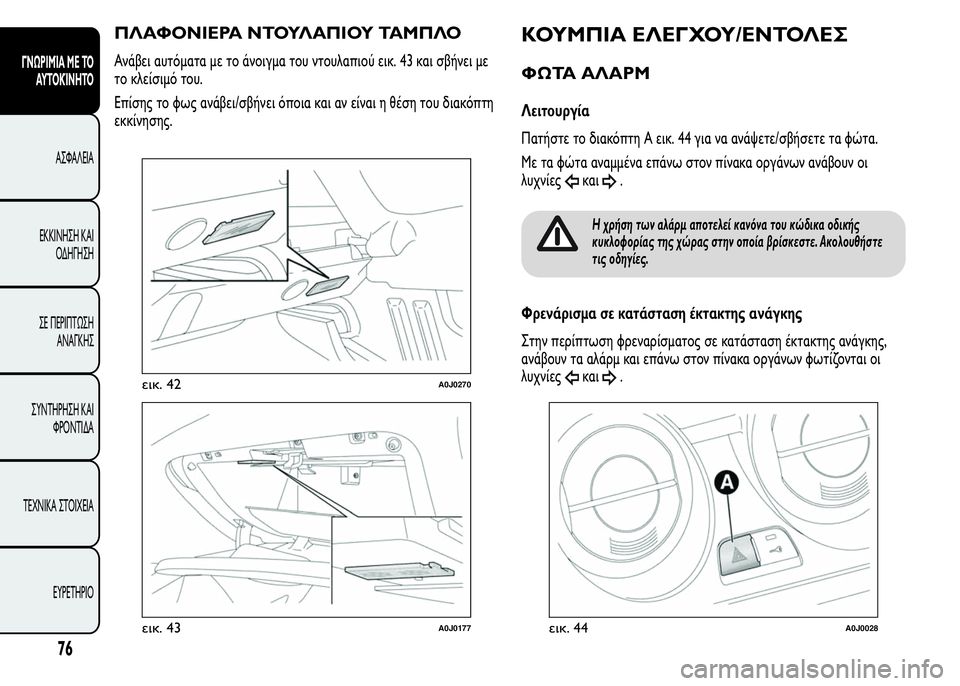 Alfa Romeo MiTo 2016  Εγχειρίδιο χρήσης (in Greek) ΠΛΑΦΟΝΙΕΡΑ ΝΤΟΥΛΑΠΙΟΥ ΤΑΜΠΛΟ
Ανάβει αυτόματα με το άνοιγμα του ντουλαπιού εικ. 43 και σβήνει με
το κλείσιμό το