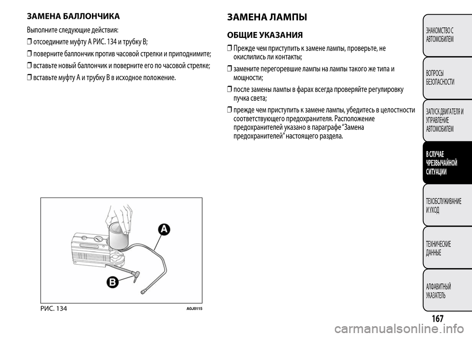 Alfa Romeo MiTo 2016  Инструкция по эксплуатации (in Russian) ЗАМЕНА БАЛЛОНЧИКА
Выполните следующие действия:
❒отсоедините муфту A РИС. 134 и трубку B;
❒поверните баллончик
