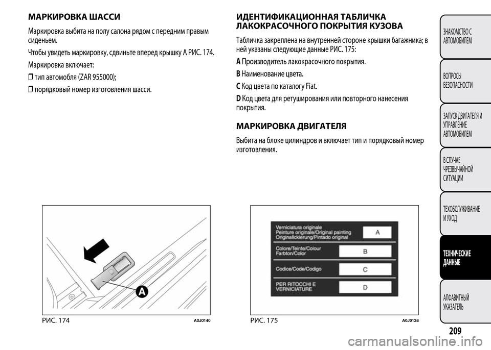 Alfa Romeo MiTo 2016  Инструкция по эксплуатации (in Russian) МАРКИРОВКА ШАССИ
Маркировка выбита на полу салона рядом с передним правым
сиденьем.
Чтобы увидеть маркировк