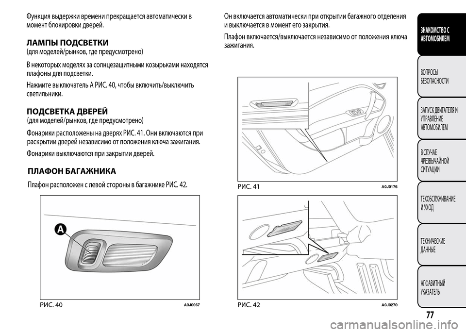 Alfa Romeo MiTo 2016  Инструкция по эксплуатации (in Russian) Функция выдержки времени прекращается автоматически в
момент блокировки дверей.
ЛАМПЫ ПОДСВЕТКИ
(для моделе