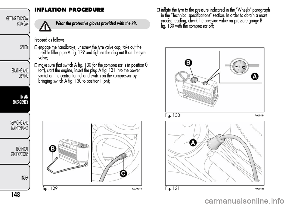 Alfa Romeo MiTo 2015  Owners Manual INFLATION PROCEDURE
Wear the protective gloves provided with the kit.
Proceed as follows:
❒engage the handbrake, unscrew the tyre valve cap, take out the
flexible filler pipe A fig. 129 and tighten 