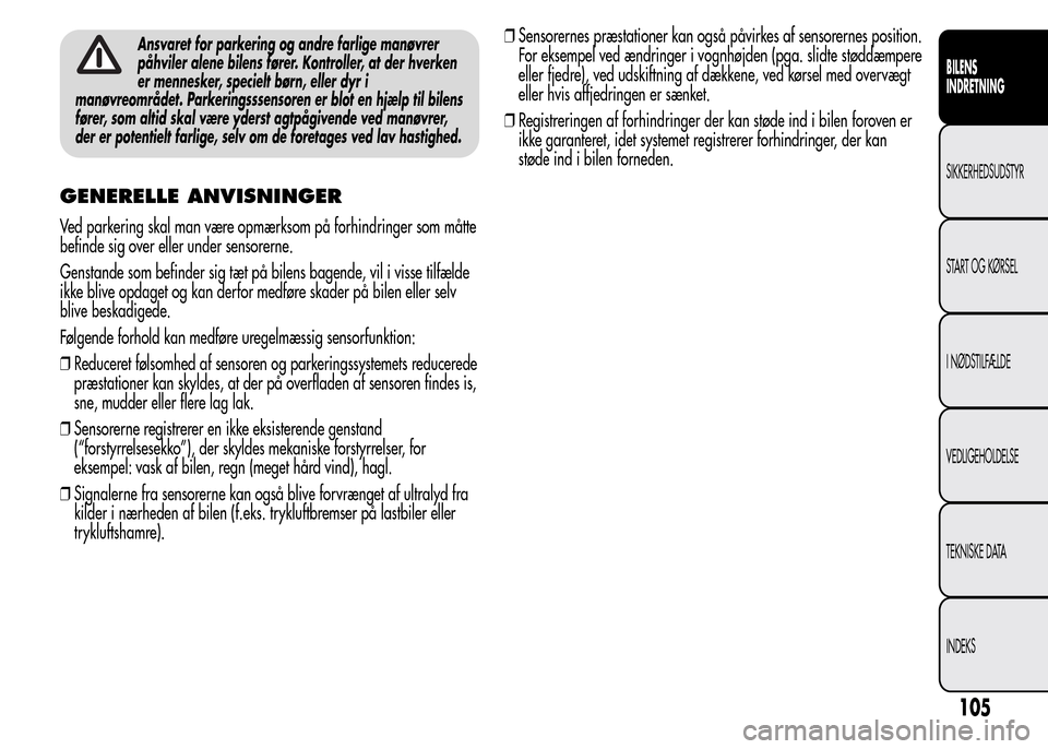 Alfa Romeo MiTo 2015  Instruktionsbog (in Danish) Ansvaret for parkering og andre farlige manøvrer
påhviler alene bilens fører. Kontroller, at der hverken
er mennesker, specielt børn, eller dyr i
manøvreområdet. Parkeringsssensoren er blot en h