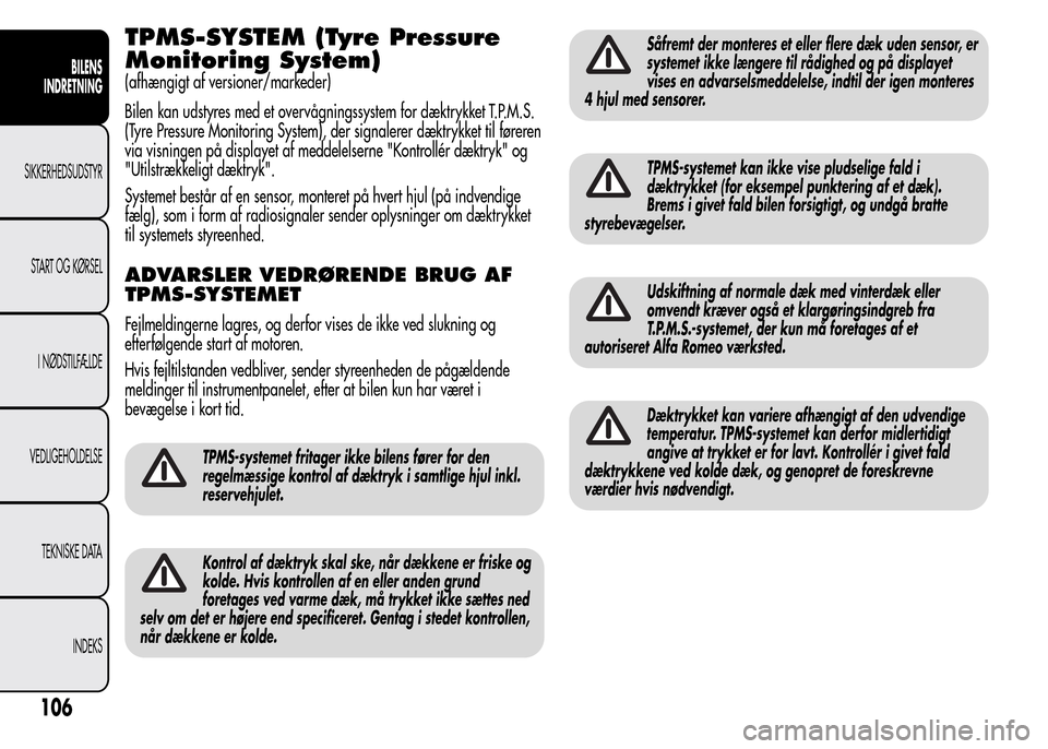 Alfa Romeo MiTo 2015  Instruktionsbog (in Danish) TPMS-SYSTEM (Tyre Pressure
Monitoring System)
(afhængigt af versioner/markeder)
Bilen kan udstyres med et overvågningssystem for dæktrykket T.P.M.S.
(Tyre Pressure Monitoring System), der signalere
