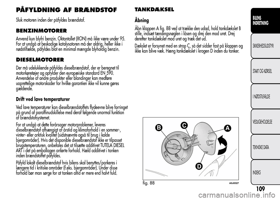 Alfa Romeo MiTo 2015  Instruktionsbog (in Danish) PÅFYLDNING AF BRÆNDSTOF
Sluk motoren inden der påfyldes brændstof.
BENZINMOTORER
Anvend kun blyfri benzin. Oktantallet (RON) må ikke være under 95.
For at undgå at beskadige katalysatoren må d