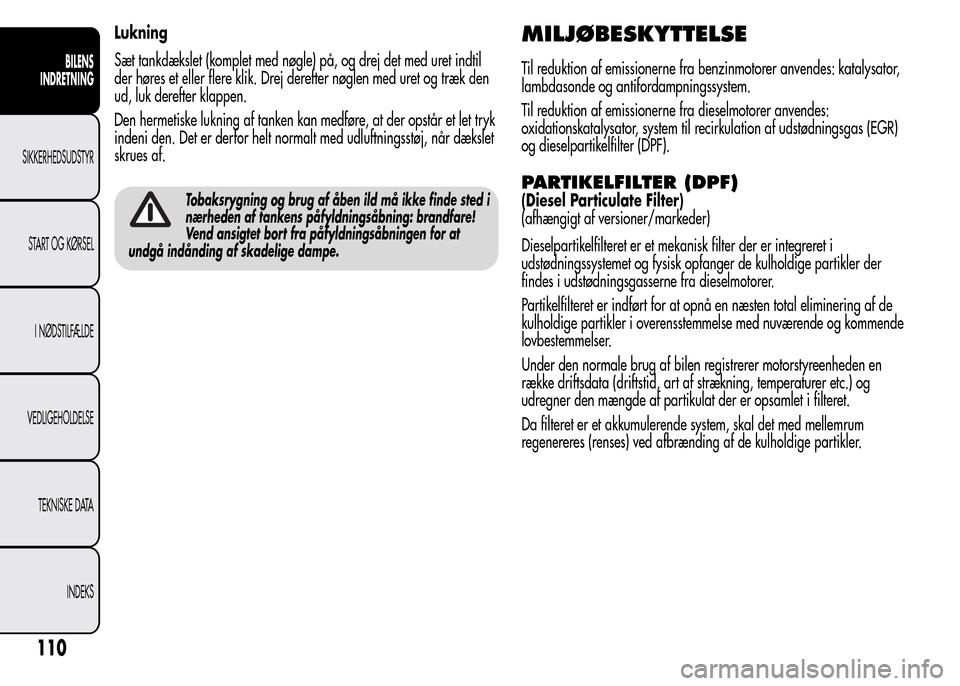 Alfa Romeo MiTo 2015  Instruktionsbog (in Danish) Lukning
Sæt tankdækslet (komplet med nøgle) på, og drej det med uret indtil
der høres et eller flere klik. Drej derefter nøglen med uret og træk den
ud, luk derefter klappen.
Den hermetiske luk