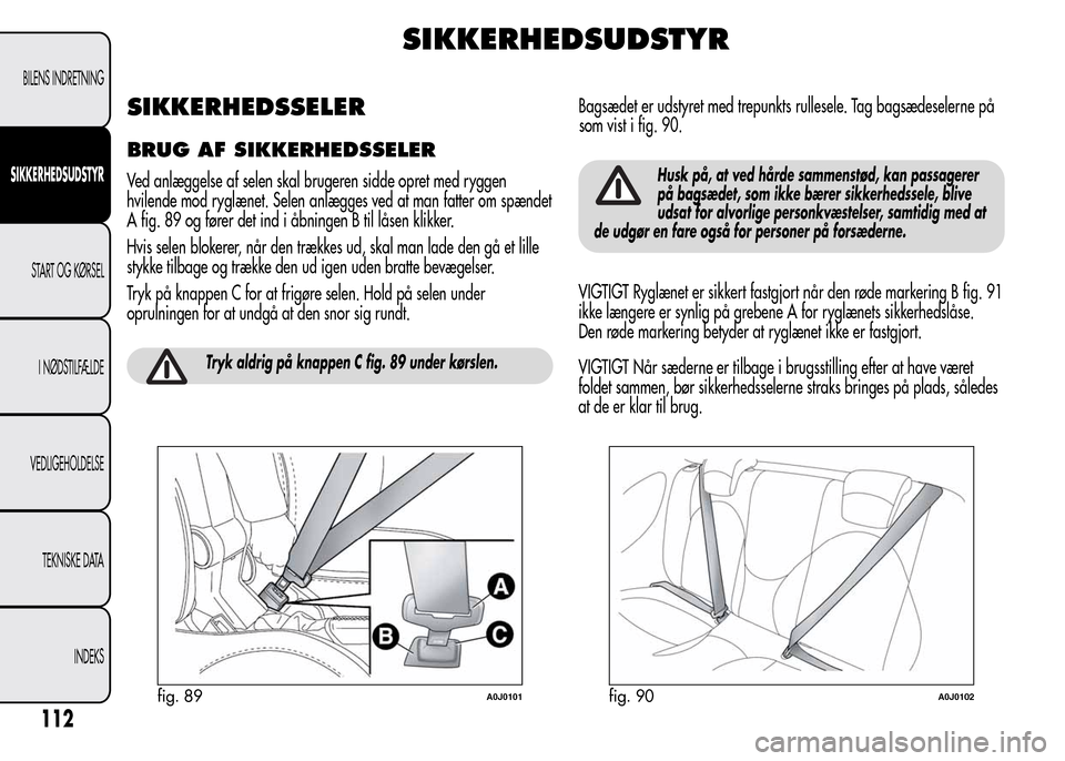 Alfa Romeo MiTo 2015  Instruktionsbog (in Danish) SIKKERHEDSUDSTYR
SIKKERHEDSSELER
BRUG AF SIKKERHEDSSELER
Ved anlæggelse af selen skal brugeren sidde opret med ryggen
hvilende mod ryglænet. Selen anlægges ved at man fatter om spændet
A fig. 89 o