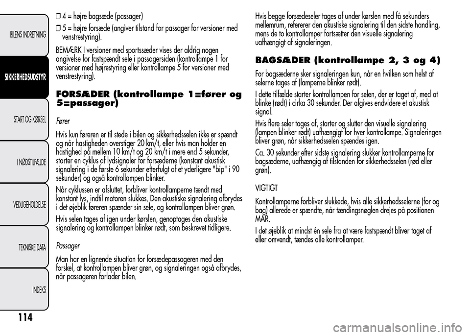 Alfa Romeo MiTo 2015  Instruktionsbog (in Danish) ❒4 = højre bagsæde (passager)
❒5 = højre forsæde (angiver tilstand for passager for versioner med
venstrestyring).
BEMÆRK I versioner med sportssæder vises der aldrig nogen
angivelse for fas