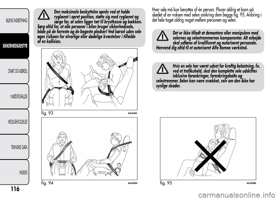 Alfa Romeo MiTo 2015  Instruktionsbog (in Danish) Den maksimale beskyttelse opnås ved at holde
ryglænet i opret position, støtte sig mod ryglænet og
sørge for, at selen ligger tæt til brystkasse og bækken.
Sørg altid for, at alle personer i b