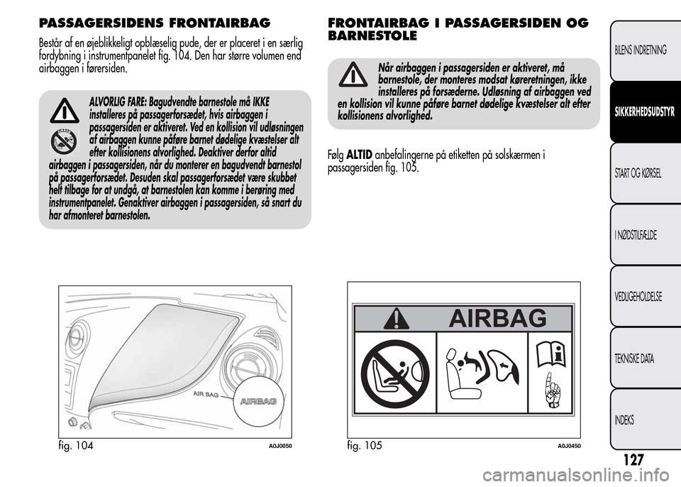 Alfa Romeo MiTo 2015 Instruktionsbog (in Danish) PASSAGERSIDENS FRONTAIRBAG
Består af en øjeblikkeligt opblæselig pude, der er placeret i en særlig
fordybning i instrumentpanelet fig. 104. Den har større volumen end
airbaggen i førersiden.
ALV Alfa Romeo MiTo 2015 Instruktionsbog (in Danish) PASSAGERSIDENS FRONTAIRBAG
Består af en øjeblikkeligt opblæselig pude, der er placeret i en særlig
fordybning i instrumentpanelet fig. 104. Den har større volumen end
airbaggen i førersiden.
ALV