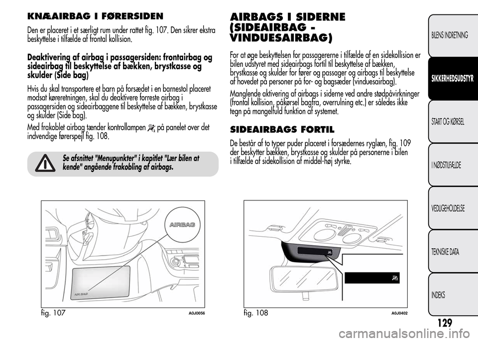 Alfa Romeo MiTo 2015 Instruktionsbog (in Danish) KNÆAIRBAG I FØRERSIDEN
Den er placeret i et særligt rum under rattet fig. 107. Den sikrer ekstra
beskyttelse i tilfælde af frontal kollision.
Deaktivering af airbag i passagersiden: frontairbag og Alfa Romeo MiTo 2015 Instruktionsbog (in Danish) KNÆAIRBAG I FØRERSIDEN
Den er placeret i et særligt rum under rattet fig. 107. Den sikrer ekstra
beskyttelse i tilfælde af frontal kollision.
Deaktivering af airbag i passagersiden: frontairbag og