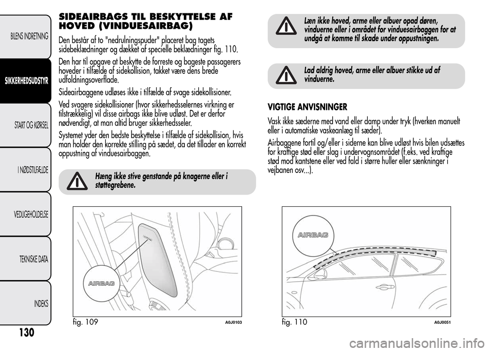Alfa Romeo MiTo 2015 Instruktionsbog (in Danish) SIDEAIRBAGS TIL BESKYTTELSE AF
HOVED (VINDUESAIRBAG)
Den består af to "nedrulningspuder" placeret bag tagets
sidebeklædninger og dækket af specielle beklædninger fig. 110.
Den har til opgave at be Alfa Romeo MiTo 2015 Instruktionsbog (in Danish) SIDEAIRBAGS TIL BESKYTTELSE AF
HOVED (VINDUESAIRBAG)
Den består af to "nedrulningspuder" placeret bag tagets
sidebeklædninger og dækket af specielle beklædninger fig. 110.
Den har til opgave at be
