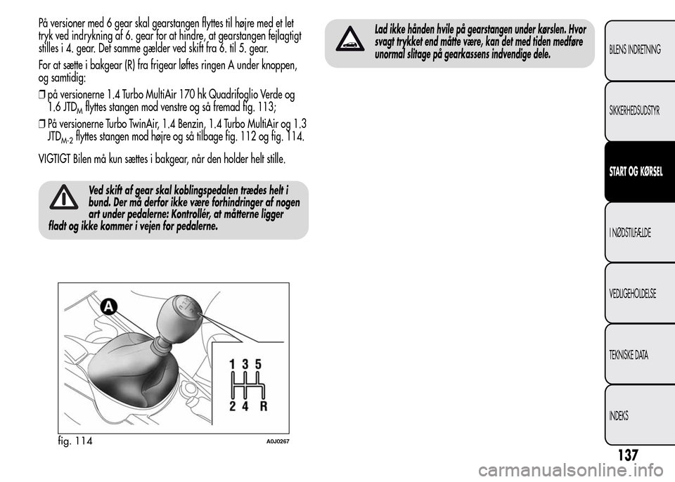 Alfa Romeo MiTo 2015 Instruktionsbog (in Danish) På versioner med 6 gear skal gearstangen flyttes til højre med et let
tryk ved indrykning af 6. gear for at hindre, at gearstangen fejlagtigt
stilles i 4. gear. Det samme gælder ved skift fra 6. ti Alfa Romeo MiTo 2015 Instruktionsbog (in Danish) På versioner med 6 gear skal gearstangen flyttes til højre med et let
tryk ved indrykning af 6. gear for at hindre, at gearstangen fejlagtigt
stilles i 4. gear. Det samme gælder ved skift fra 6. ti