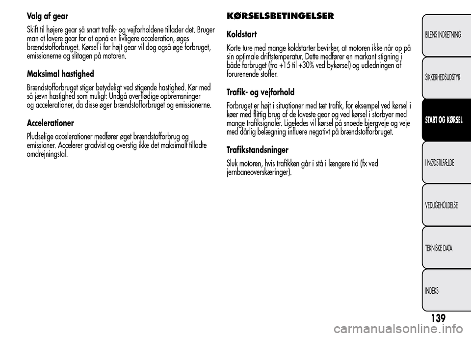 Alfa Romeo MiTo 2015 Instruktionsbog (in Danish) Valg af gear
Skift til højere gear så snart trafik- og vejforholdene tillader det. Bruger
man et lavere gear for at opnå en livligere acceleration, øges
brændstofforbruget. Kørsel i for højt ge Alfa Romeo MiTo 2015 Instruktionsbog (in Danish) Valg af gear
Skift til højere gear så snart trafik- og vejforholdene tillader det. Bruger
man et lavere gear for at opnå en livligere acceleration, øges
brændstofforbruget. Kørsel i for højt ge