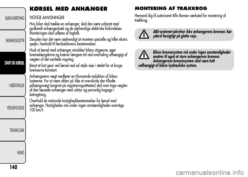 Alfa Romeo MiTo 2015 Instruktionsbog (in Danish) KØRSEL MED ANHÆNGER
VIGTIGE ANVISNINGER
Hvis bilen skal trække en anhænger, skal den være udstyret med
godkendt anhængertræk og de nødvendige elektriske forbindelser.
Monteringen skal udføres Alfa Romeo MiTo 2015 Instruktionsbog (in Danish) KØRSEL MED ANHÆNGER
VIGTIGE ANVISNINGER
Hvis bilen skal trække en anhænger, skal den være udstyret med
godkendt anhængertræk og de nødvendige elektriske forbindelser.
Monteringen skal udføres