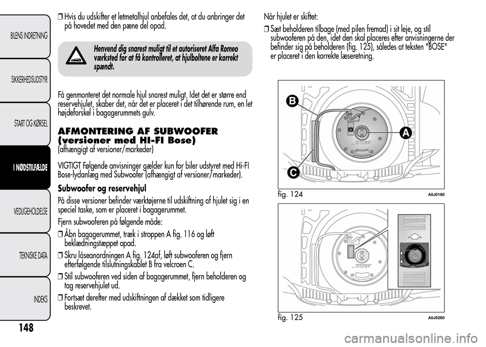 Alfa Romeo MiTo 2015  Instruktionsbog (in Danish) ❒Hvis du udskifter et letmetalhjul anbefales det, at du anbringer det
på hovedet med den pæne del opad.
Henvend dig snarest muligt til et autoriseret Alfa Romeo
værksted for at få kontrolleret, 