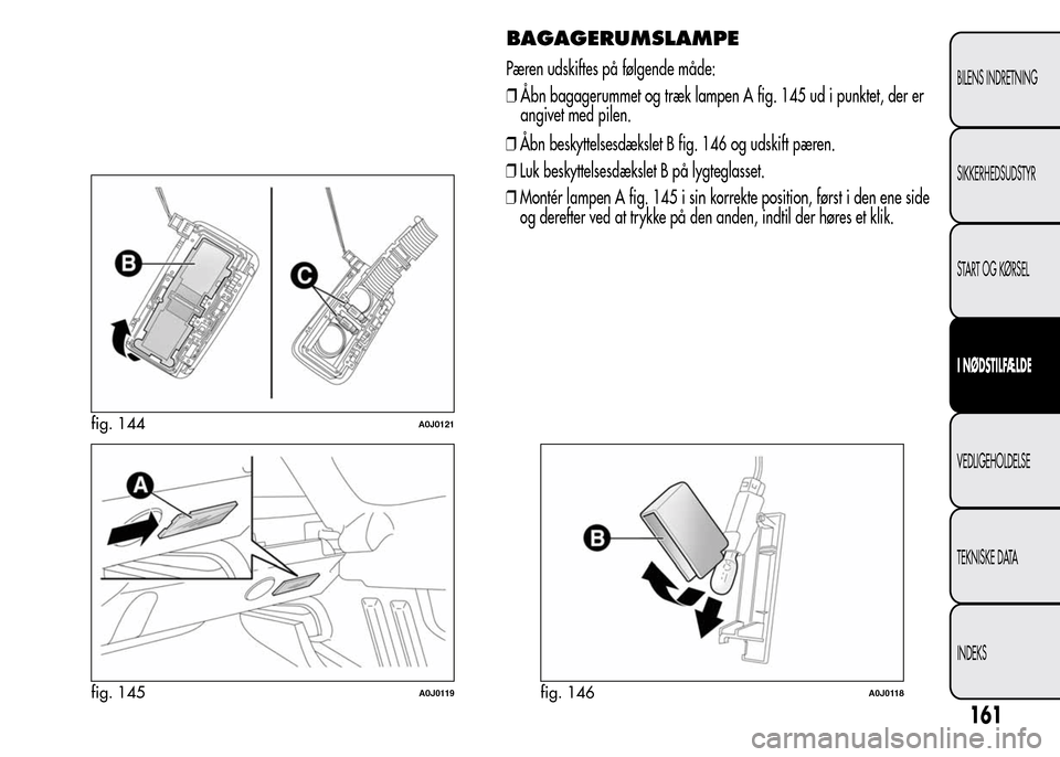 Alfa Romeo MiTo 2015  Instruktionsbog (in Danish) ❒Åbn beskyttelsesdækslet B fig. 146 og udskift pæren.
❒Luk beskyttelsesdækslet B på lygteglasset.
❒Montér lampen A fig. 145 i sin korrekte position, først i den ene side
og derefter ved a