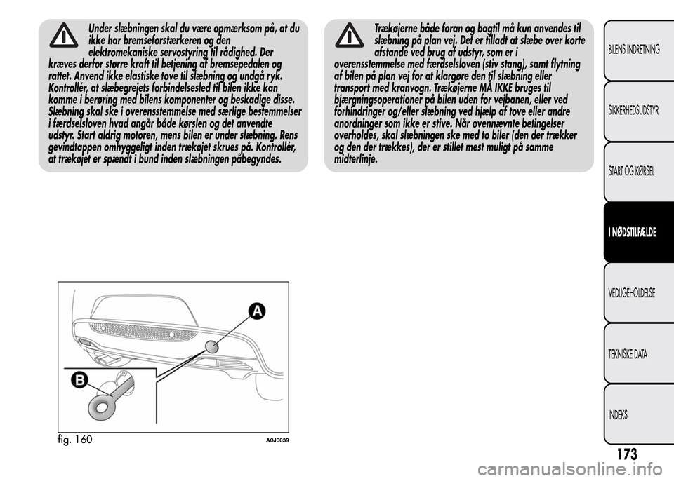 Alfa Romeo MiTo 2015  Instruktionsbog (in Danish) Under slæbningen skal du være opmærksom på, at du
ikke har bremseforstærkeren og den
elektromekaniske servostyring til rådighed. Der
kræves derfor større kraft til betjening af bremsepedalen o