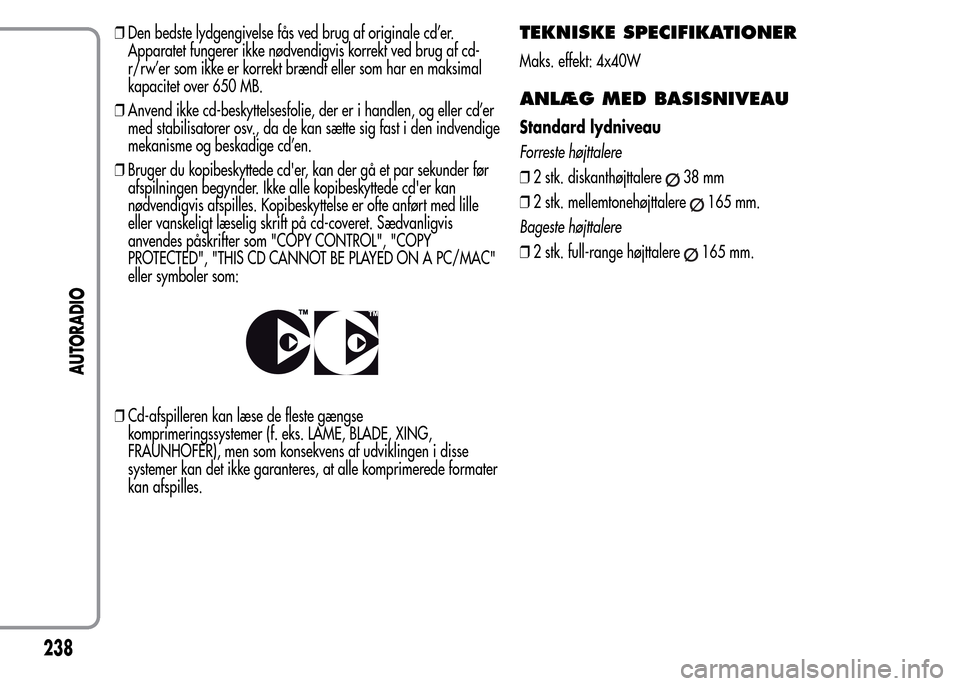 Alfa Romeo MiTo 2015  Instruktionsbog (in Danish) ❒Den bedste lydgengivelse fås ved brug af originale cd’er.
Apparatet fungerer ikke nødvendigvis korrekt ved brug af cd-
r/rw’er som ikke er korrekt brændt eller som har en maksimal
kapacitet 