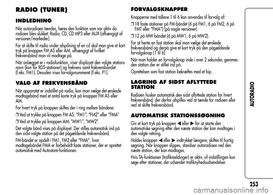 Alfa Romeo MiTo 2015  Instruktionsbog (in Danish) RADIO (TUNER)
INDLEDNING
Når autoradioen tændes, høres den funktion som var aktiv da
radioen blev slukket: Radio, CD, CD MP3 eller AUX (afhængigt af
versioner/markeder).
For at skifte til radio un