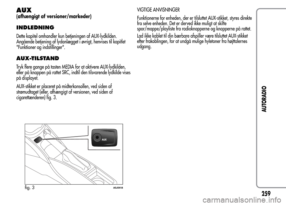 Alfa Romeo MiTo 2015  Instruktionsbog (in Danish) AUX
(afhængigt af versioner/markeder)
INDLEDNING
Dette kapitel omhandler kun betjeningen af AUX-lydkilden.
Angående betjening af lydanlægget i øvrigt, henvises til kapitlet
"Funktioner og indstill