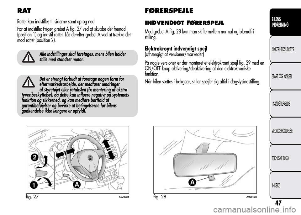 Alfa Romeo MiTo 2015  Instruktionsbog (in Danish) RAT
Rattet kan indstilles til siderne samt op og ned.
For at indstille: Frigør grebet A fig. 27 ved at skubbe det fremad
(position 1) og indstil rattet. Lås derefter grebet A ved at trække det
mod 
