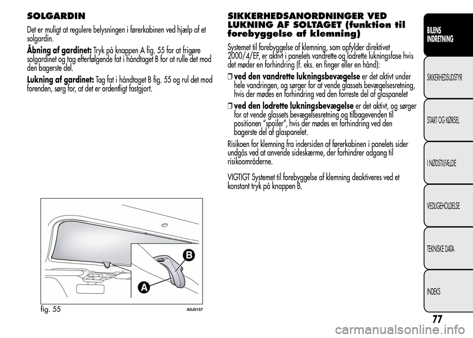 Alfa Romeo MiTo 2015  Instruktionsbog (in Danish) SOLGARDIN
Det er muligt at regulere belysningen i førerkabinen ved hjælp af et
solgardin.
Åbning af gardinet:Tryk på knappen A fig. 55 for at frigøre
solgardinet og tag efterfølgende fat i hånd