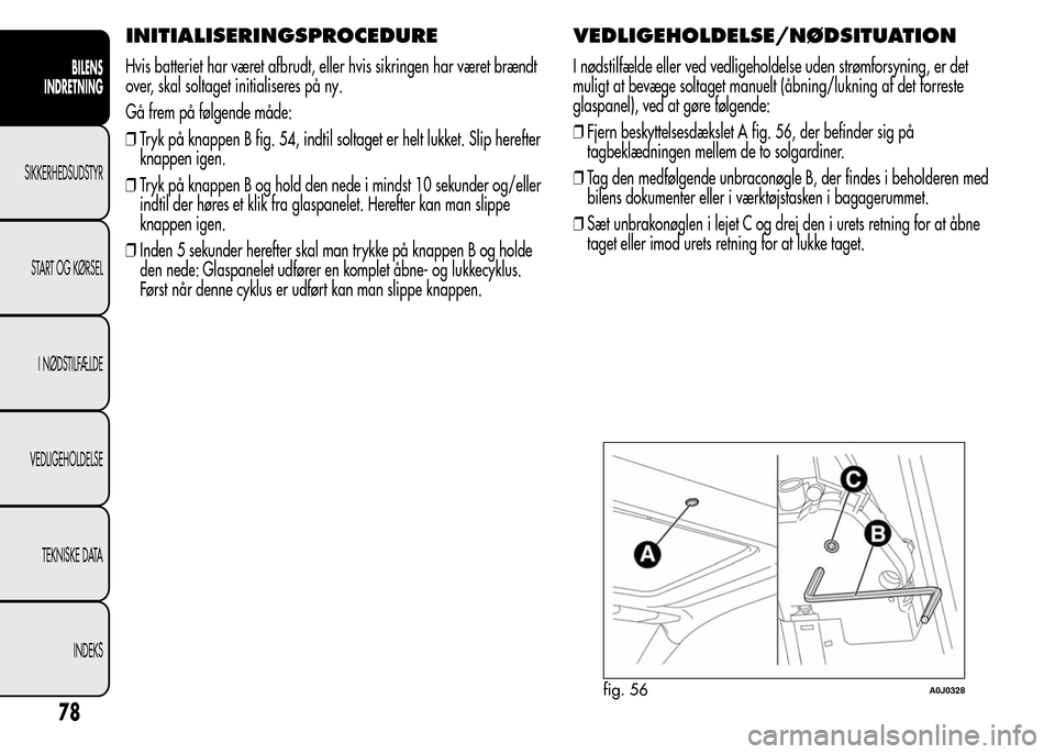 Alfa Romeo MiTo 2015  Instruktionsbog (in Danish) INITIALISERINGSPROCEDURE
Hvis batteriet har været afbrudt, eller hvis sikringen har været brændt
over, skal soltaget initialiseres på ny.
Gå frem på følgende måde:
❒Tryk på knappen B fig. 5
