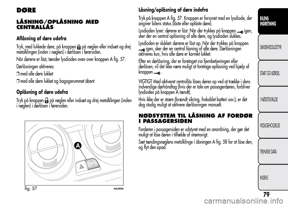 Alfa Romeo MiTo 2015  Instruktionsbog (in Danish) DØRE
LÅSNING/OPLÅSNING MED
CENTRALLÅS
Aflåsning af døre udefra
Tryk, med lukkede døre, på knappen
på nøglen eller indsæt og drej
metalklingen (inden i nøglen) i dørlåsen i førersiden.
N