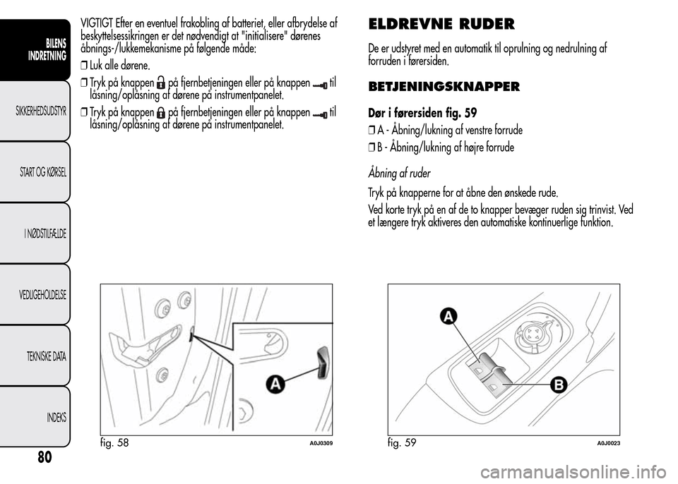 Alfa Romeo MiTo 2015  Instruktionsbog (in Danish) VIGTIGT Efter en eventuel frakobling af batteriet, eller afbrydelse af
beskyttelsessikringen er det nødvendigt at "initialisere" dørenes
åbnings-/lukkemekanisme på følgende måde:
❒Luk alle dø