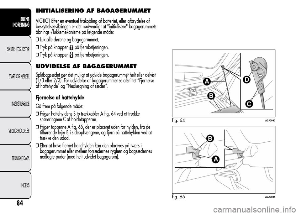 Alfa Romeo MiTo 2015  Instruktionsbog (in Danish) INITIALISERING AF BAGAGERUMMET
VIGTIGT Efter en eventuel frakobling af batteriet, eller afbrydelse af
beskyttelsessikringen er det nødvendigt at "initialisere" bagagerummets
åbnings-/lukkemekanisme 