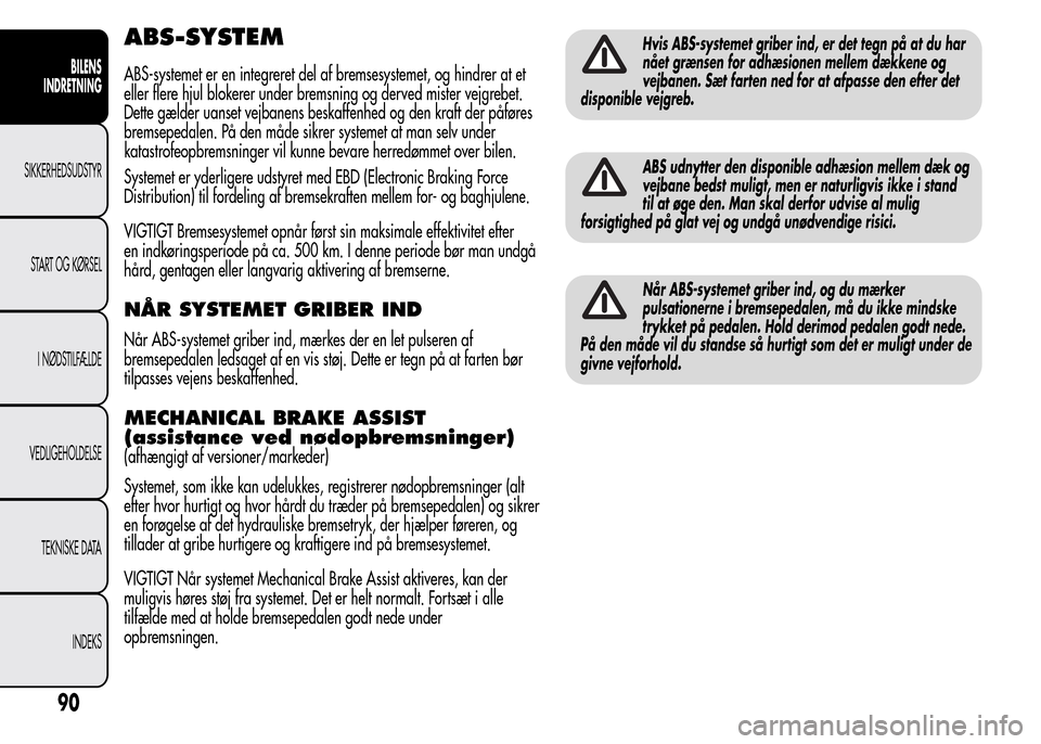 Alfa Romeo MiTo 2015  Instruktionsbog (in Danish) ABS-SYSTEM
ABS-systemet er en integreret del af bremsesystemet, og hindrer at et
eller flere hjul blokerer under bremsning og derved mister vejgrebet.
Dette gælder uanset vejbanens beskaffenhed og de
