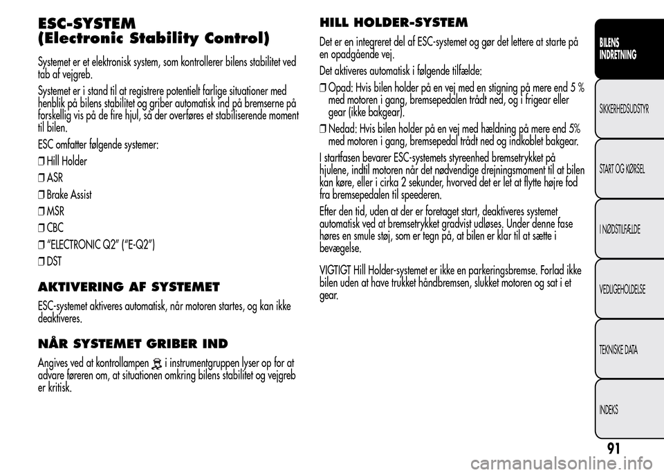 Alfa Romeo MiTo 2015  Instruktionsbog (in Danish) ESC-SYSTEM
(Electronic Stability Control)
Systemet er et elektronisk system, som kontrollerer bilens stabilitet ved
tab af vejgreb.
Systemet er i stand til at registrere potentielt farlige situationer